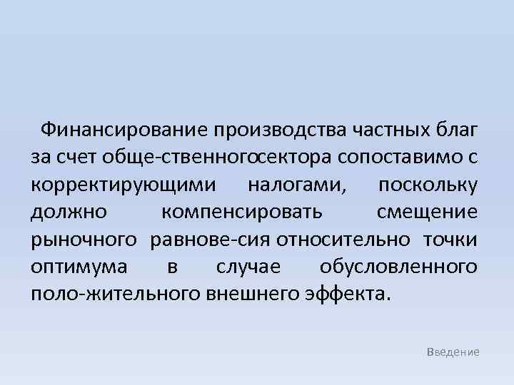 Финансирование производства частных благ за счет обще ственногосектора сопоставимо с корректирующими налогами, поскольку должно