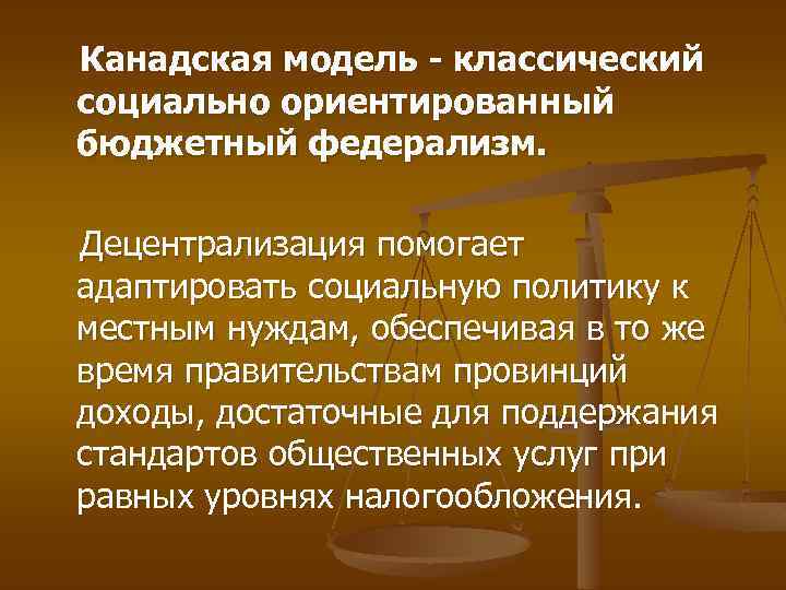 Канадская модель - классический социально ориентированный бюджетный федерализм. Децентрализация помогает адаптировать социальную политику к