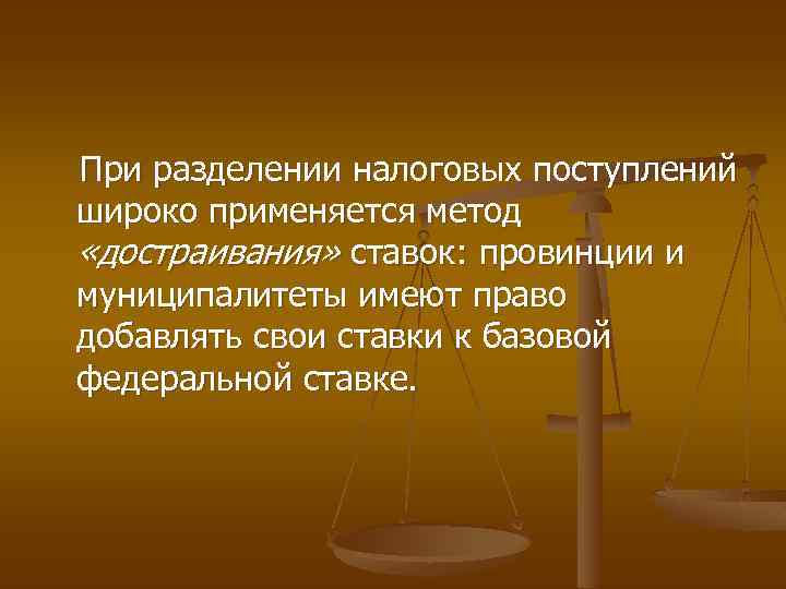 При разделении налоговых поступлений широко применяется метод «достраивания» ставок: провинции и муниципалитеты имеют право