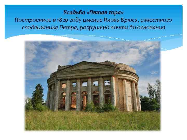 Усадьба «Пятая гора» Построенное в 1820 году имение Якова Брюса, известного сподвижника Петра, разрушено