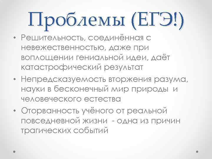 Проблемы (ЕГЭ!) • Решительность, соединённая с невежественностью, даже при воплощении гениальной идеи, даёт катастрофический
