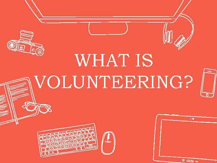 WHAT IS VOLUNTEERING? 