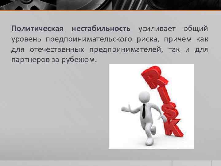 Политическая нестабильность усиливает общий уровень предпринимательского риска, причем как для отечественных предпринимателей, так и