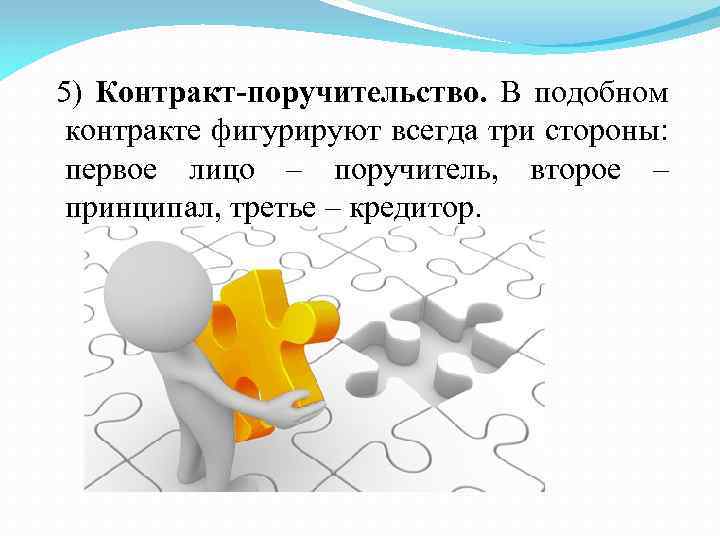 5) Контракт-поручительство. В подобном контракте фигурируют всегда три стороны: первое лицо – поручитель, второе