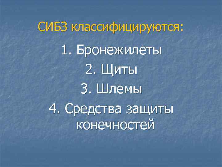 СИБЗ классифицируются: 1. Бронежилеты 2. Щиты 3. Шлемы 4. Средства защиты конечностей 