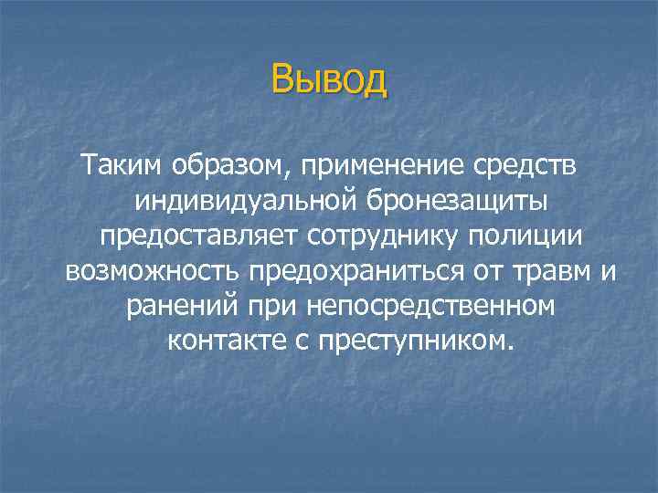 Вывод Таким образом, применение средств индивидуальной бронезащиты предоставляет сотруднику полиции возможность предохраниться от травм