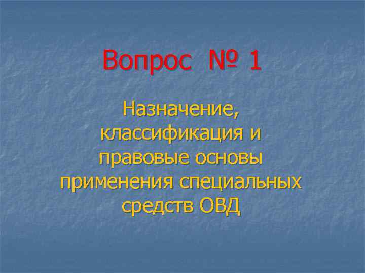 Вопрос № 1 Назначение, классификация и правовые основы применения специальных средств ОВД 