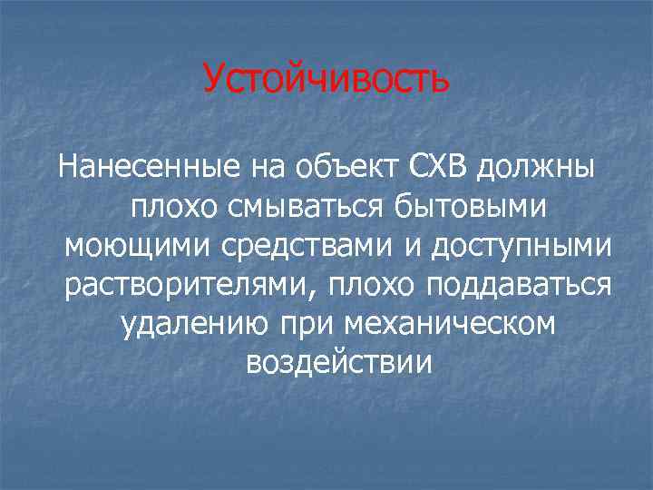 Устойчивость Нанесенные на объект СХВ должны плохо смываться бытовыми моющими средствами и доступными растворителями,