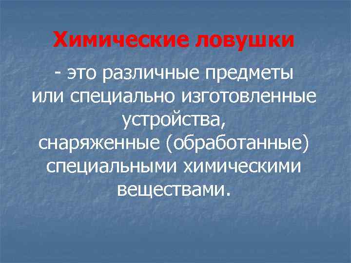 Химические ловушки это различные предметы или специально изготовленные устройства, снаряженные (обработанные) специальными химическими веществами.