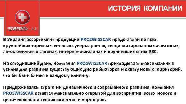ИСТОРИЯ КОМПАНИИ В Украине ассортимент продукции PROSWISSCAR представлен во всех PROSWISSCAR крупнейших торговых сетевых