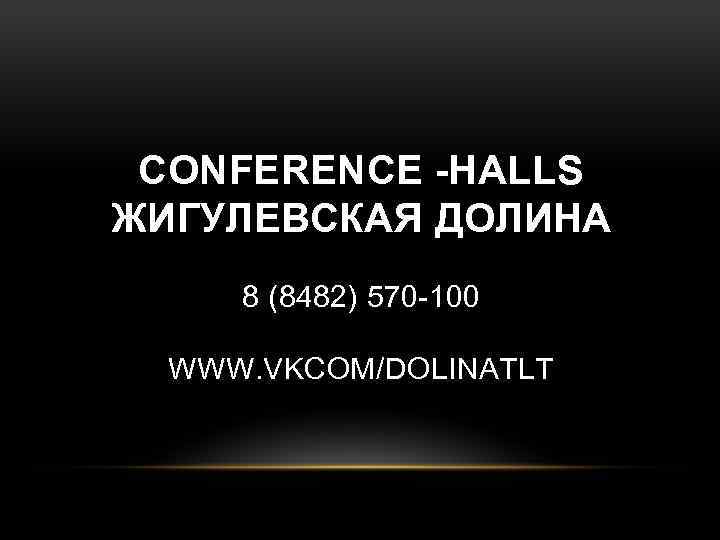 CONFERENCE -HALLS ЖИГУЛЕВСКАЯ ДОЛИНА 8 (8482) 570 -100 WWW. VKCOM/DOLINATLT 