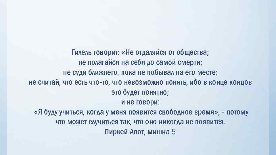 Гилель говорит: «Не отдаляйся от общества; не полагайся на себя до самой смерти; не