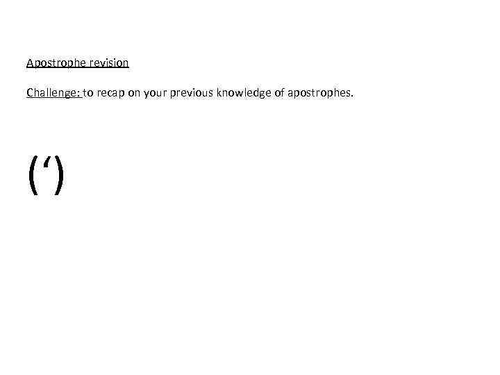 Apostrophe revision Challenge: to recap on your previous knowledge of apostrophes. (‘) 