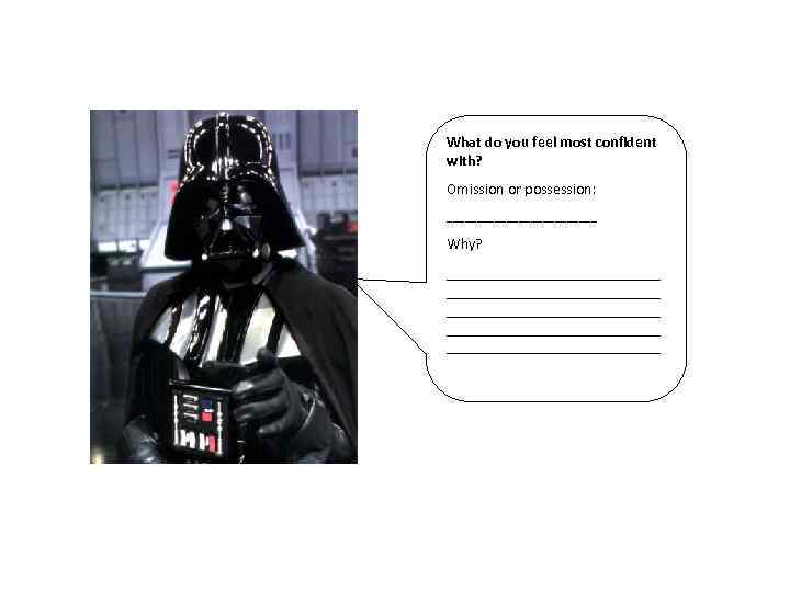 What do you feel most confident with? Omission or possession: _____________ Why? ____________________________ ______________