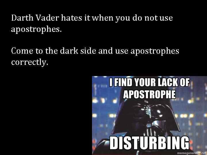 Darth Vader hates it when you do not use apostrophes. Come to the dark