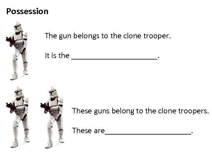 Possession The gun belongs to the clone trooper. It is the ___________. These guns