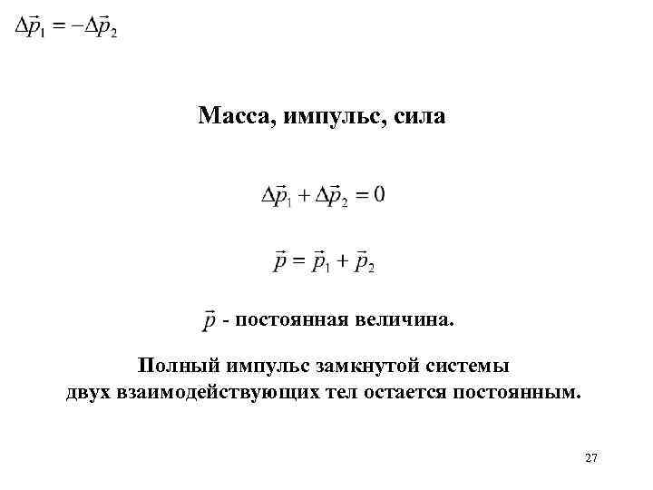Масса, импульс, сила - постоянная величина. Полный импульс замкнутой системы двух взаимодействующих тел остается