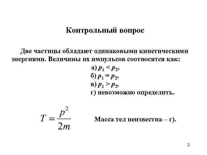 Контрольный вопрос Две частицы обладают одинаковыми кинетическими энергиями. Величины их импульсов соотносятся как: а)