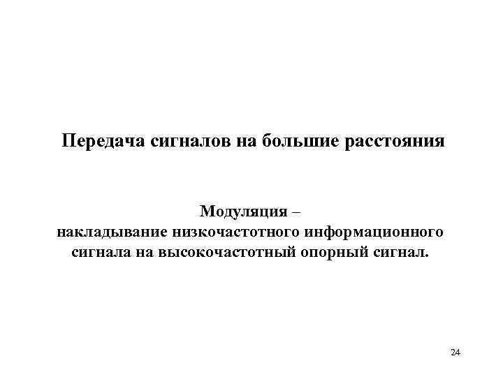 Передача сигналов на большие расстояния Модуляция – накладывание низкочастотного информационного сигнала на высокочастотный опорный