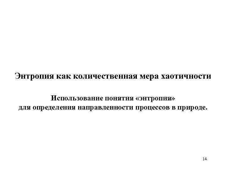 Энтропия как количественная мера хаотичности Использование понятия «энтропия» для определения направленности процессов в природе.