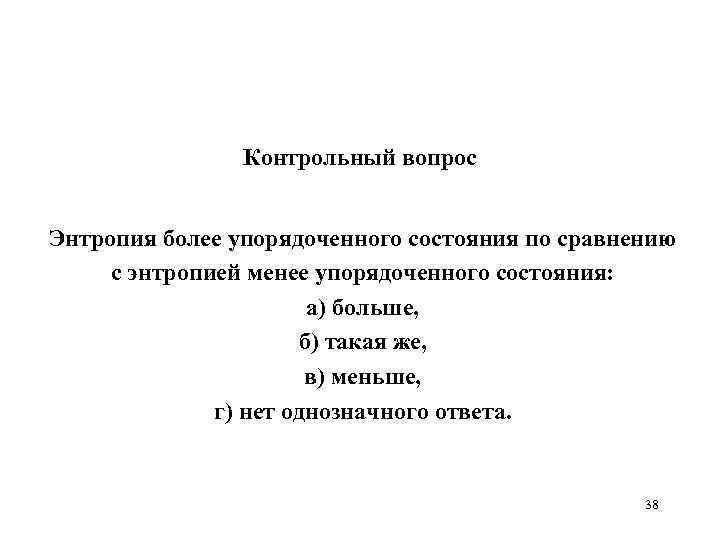 Контрольный вопрос Энтропия более упорядоченного состояния по сравнению с энтропией менее упорядоченного состояния: а)