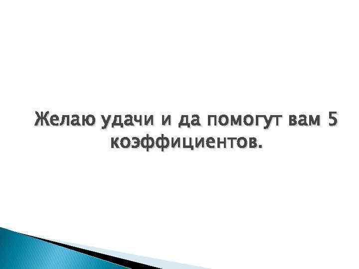 Желаю удачи и да помогут вам 5 коэффициентов. 