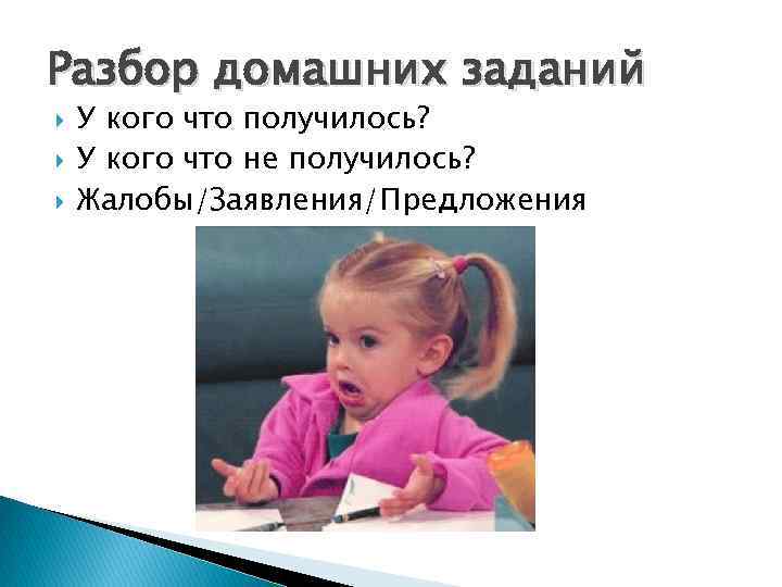 Разбор домашних заданий У кого что получилось? У кого что не получилось? Жалобы/Заявления/Предложения 