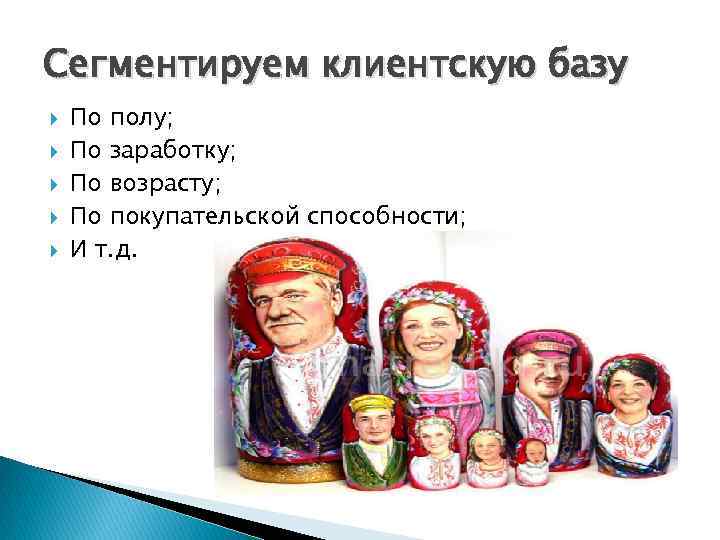 Сегментируем клиентскую базу По полу; По заработку; По возрасту; По покупательской способности; И т.