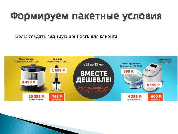 Формируем пакетные условия Цель: создать видимую ценность для клиента 