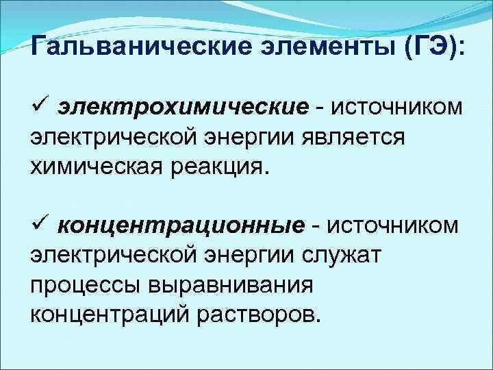 Гальванические элементы (ГЭ): ü электрохимические - источником электрической энергии является химическая реакция. ü концентрационные