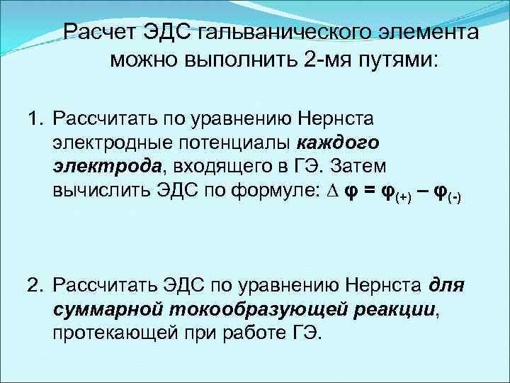 Расчет ЭДС гальванического элемента можно выполнить 2 -мя путями: 1. Рассчитать по уравнению Нернста