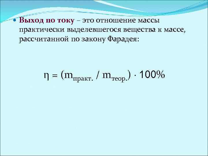  Выход по току – это отношение массы току практически выделевшегося вещества к массе,