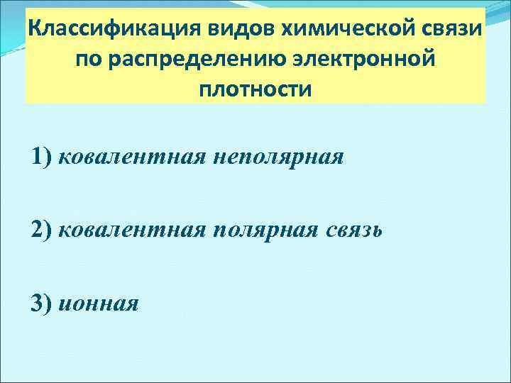 Классификация видов химической связи по распределению электронной плотности 1) ковалентная неполярная 2) ковалентная полярная