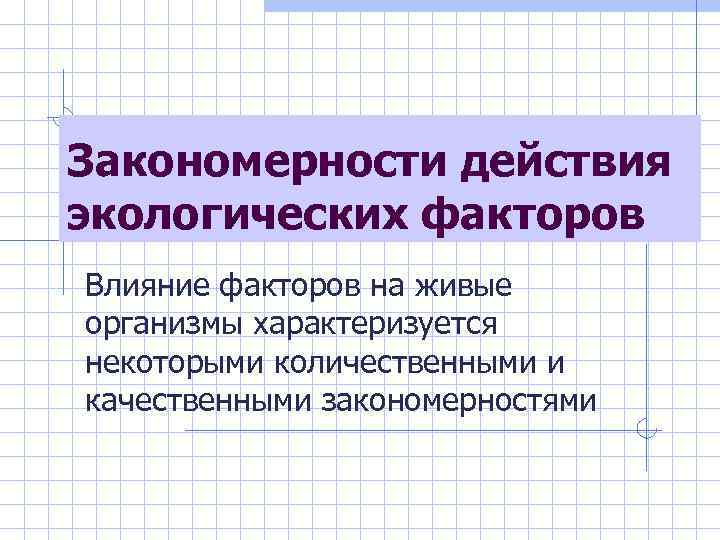 Закономерности действия экологических факторов Влияние факторов на живые организмы характеризуется некоторыми количественными и качественными