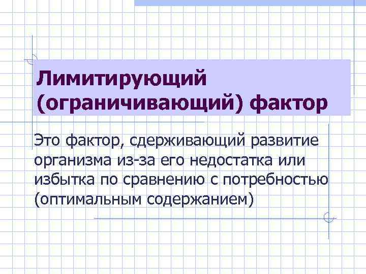 Лимитирующий (ограничивающий) фактор Это фактор, сдерживающий развитие организма из-за его недостатка или избытка по