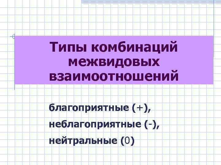 Типы комбинаций межвидовых взаимоотношений благоприятные (+), неблагоприятные (-), нейтральные (0) 