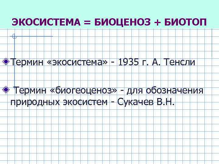 ЭКОСИСТЕМА = БИОЦЕНОЗ + БИОТОП Термин «экосистема» - 1935 г. А. Тенсли Термин «биогеоценоз»