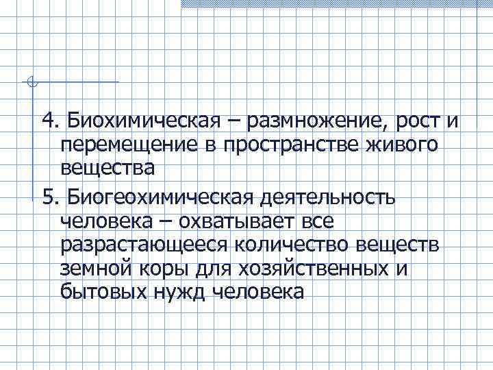 4. Биохимическая – размножение, рост и перемещение в пространстве живого вещества 5. Биогеохимическая деятельность