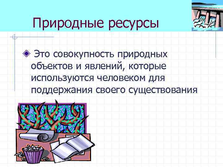 Природные ресурсы Это совокупность природных объектов и явлений, которые используются человеком для поддержания своего