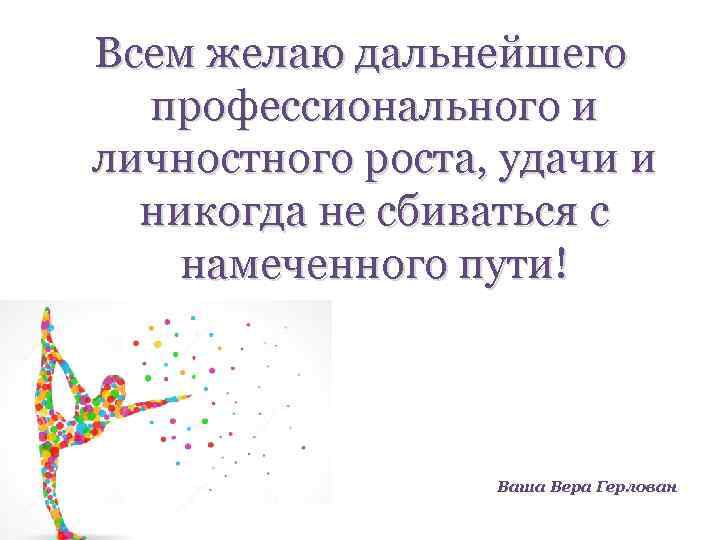 Всем желаю дальнейшего профессионального и личностного роста, удачи и никогда не сбиваться с намеченного