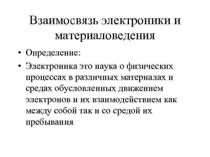 Взаимосвязь электроники и материаловедения • Определение: • Электроника это наука о физических процессах в