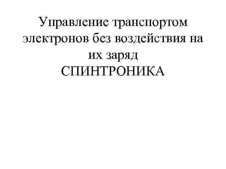 Управление транспортом электронов без воздействия на их заряд СПИНТРОНИКА 