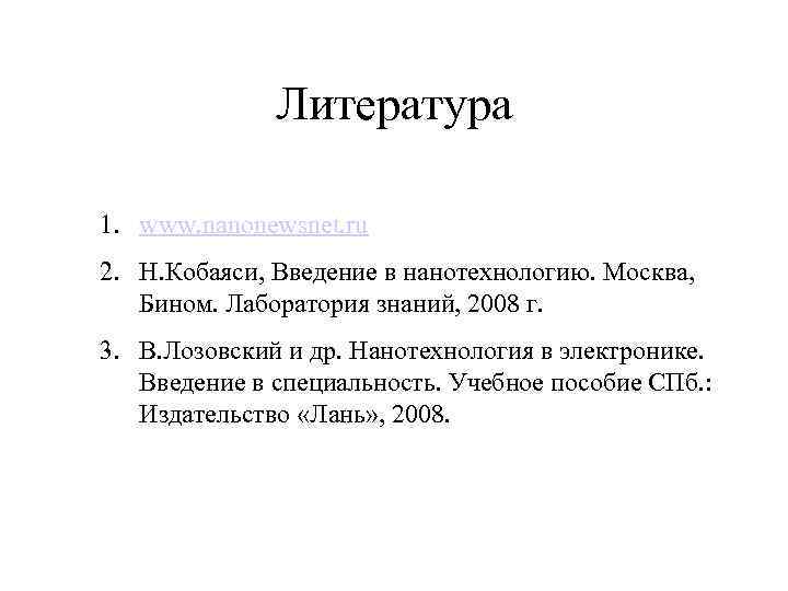 Литература 1. www. nanonewsnet. ru 2. Н. Кобаяси, Введение в нанотехнологию. Москва, Бином. Лаборатория