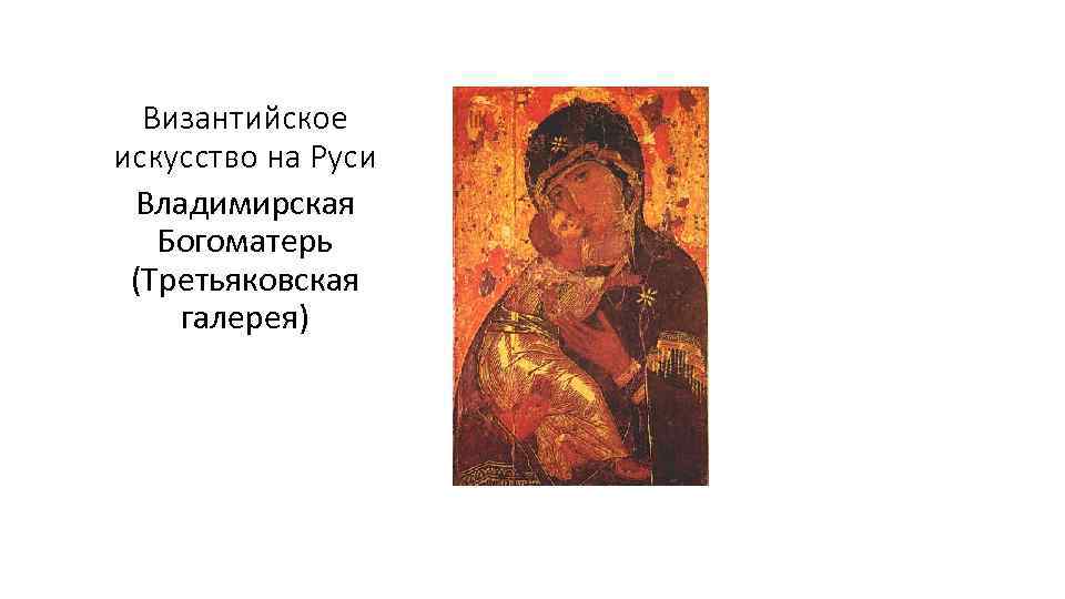 Византийское искусство на Руси Владимирская Богоматерь (Третьяковская галерея) 