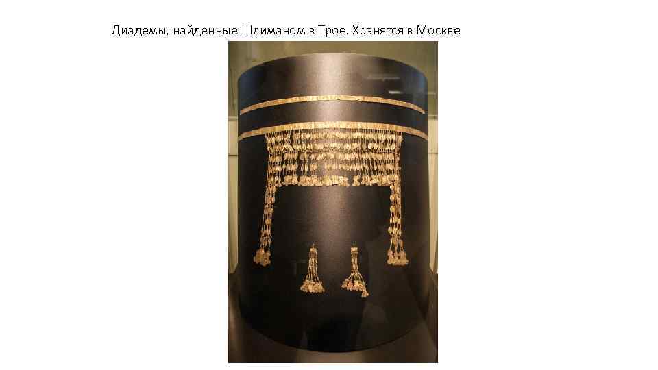 Диадемы, найденные Шлиманом в Трое. Хранятся в Москве 