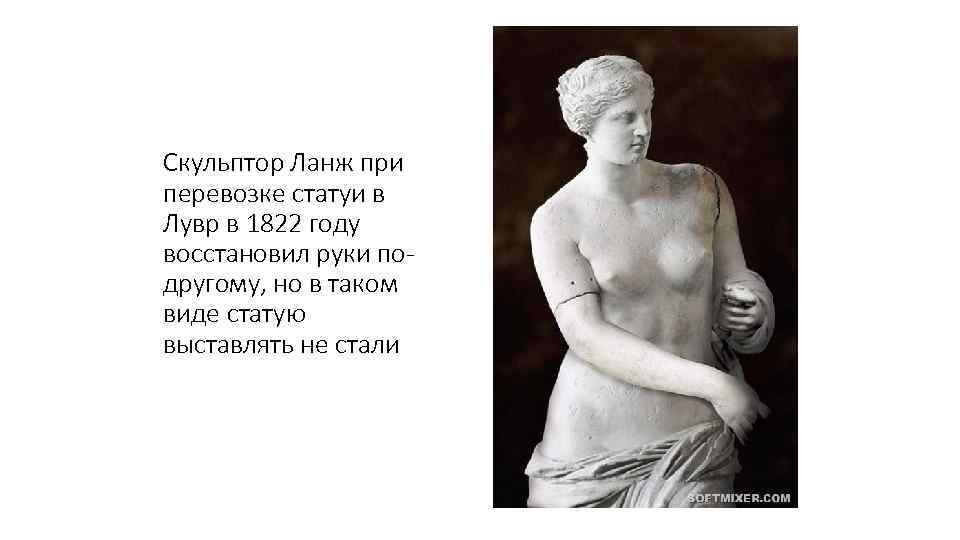 Скульптор Ланж при перевозке статуи в Лувр в 1822 году восстановил руки подругому, но