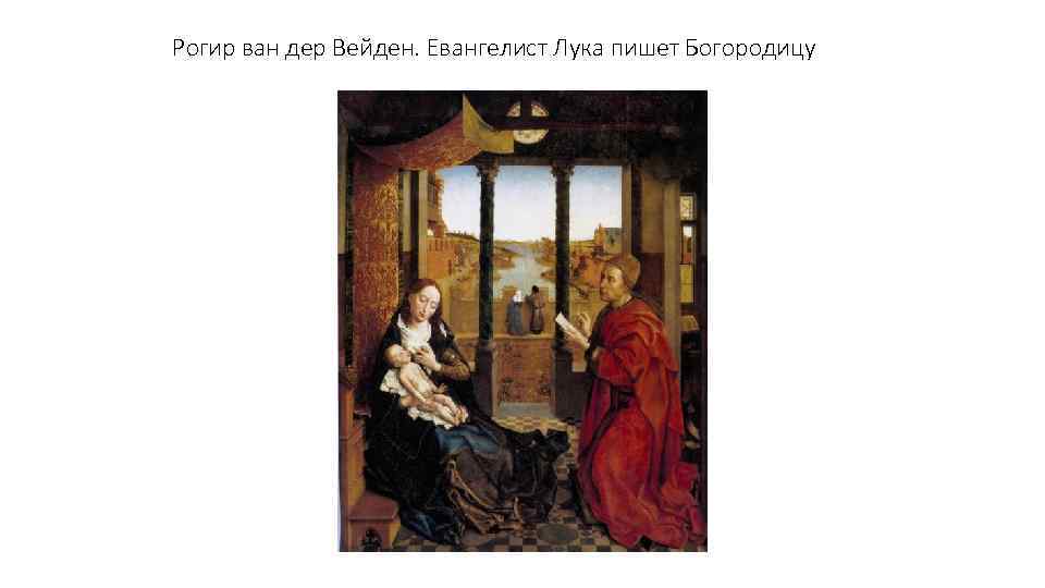Рогир ван дер Вейден. Евангелист Лука пишет Богородицу 