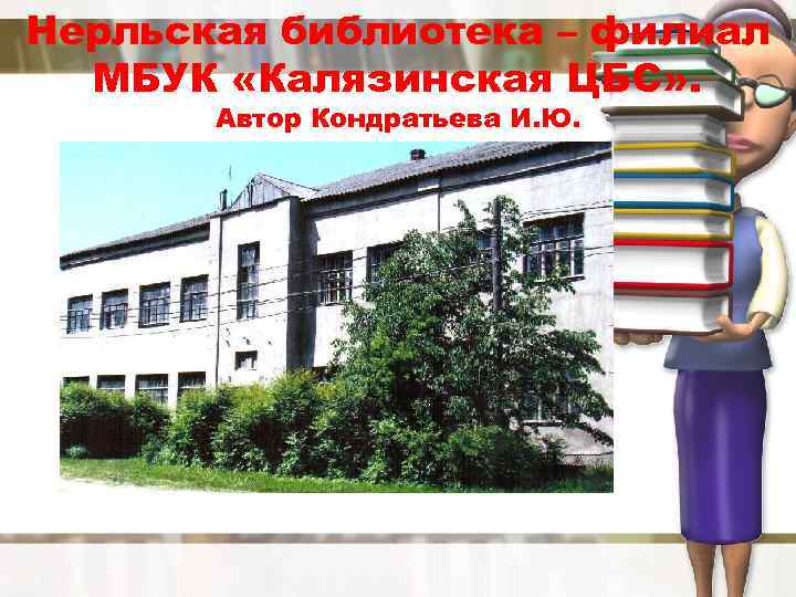 Нерльская библиотека – филиал МБУК «Калязинская ЦБС» . Автор Кондратьева И. Ю. 