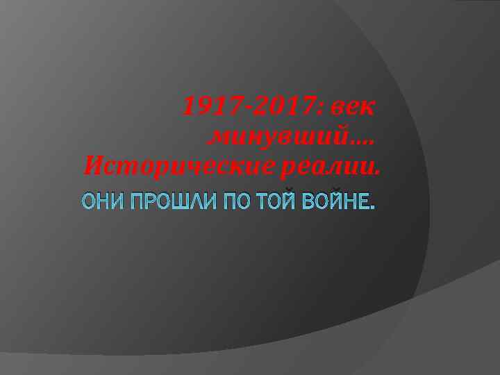 1917 -2017: век минувший…. Исторические реалии. ОНИ ПРОШЛИ ПО ТОЙ ВОЙНЕ. 