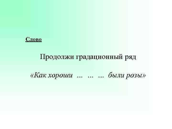 Слово Продолжи градационный ряд «Как хороши … … … были розы» 